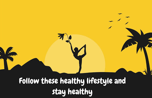 Follow these healthy lifestyle and stay healthy  .
