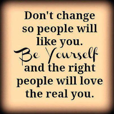 Don't change so people will like you. Be yourself and the right people ...