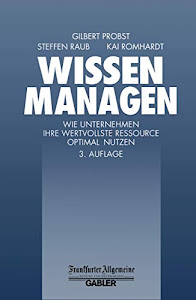 Wissen Managen: Wie Unternehmen ihre wertvollste Ressource optimal Nutzen (FAZ - Gabler Edition)
