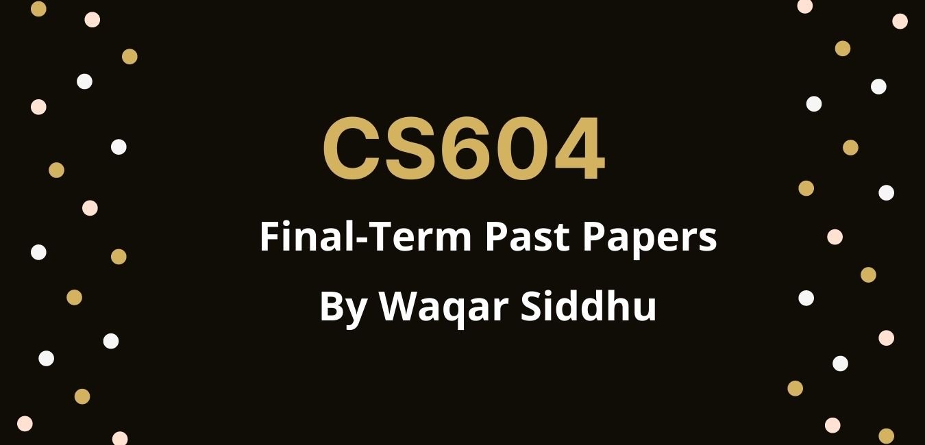 CS604 Final Term Past Papers waqar siddhu