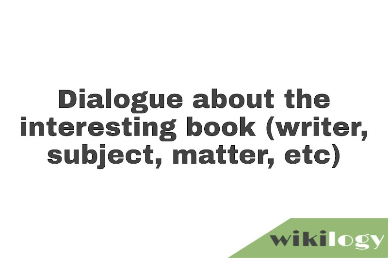 Dialogue about the interesting book (writer, subject, matter, etc)