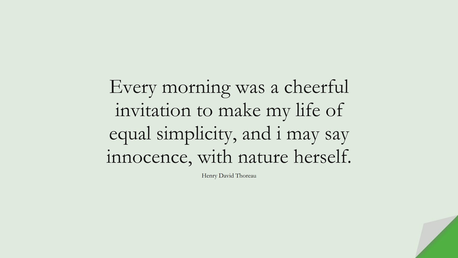 Every morning was a cheerful invitation to make my life of equal simplicity, and i may say innocence, with nature herself. (Henry David Thoreau);  #WordsofWisdom