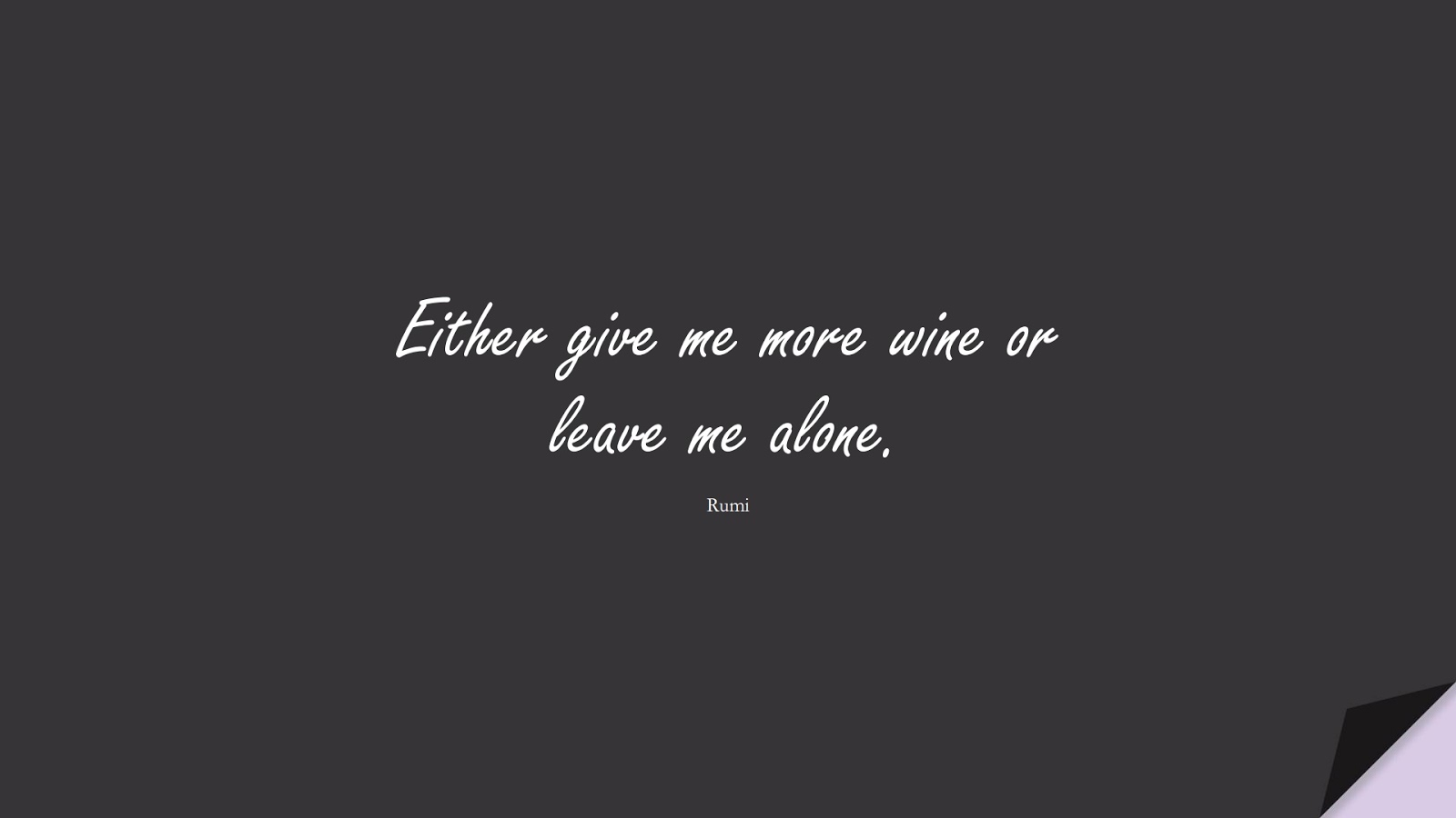 Either give me more wine or leave me alone. (Rumi);  #RumiQuotes
