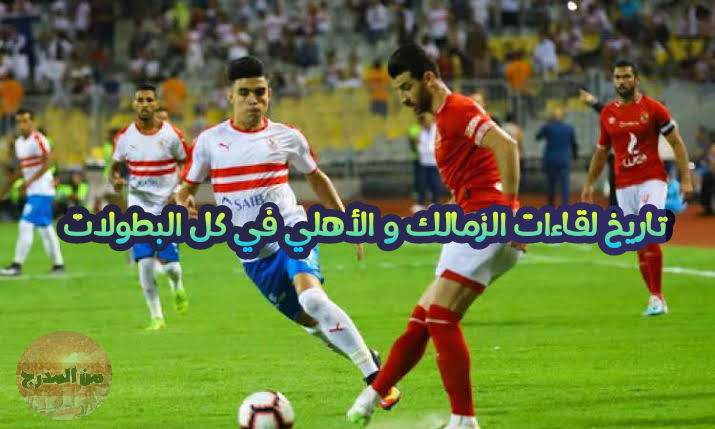 تاريخ كل مواجهات الزمالك والأهلي في كل البطولات قبل القمة 120 في الدوري المصري