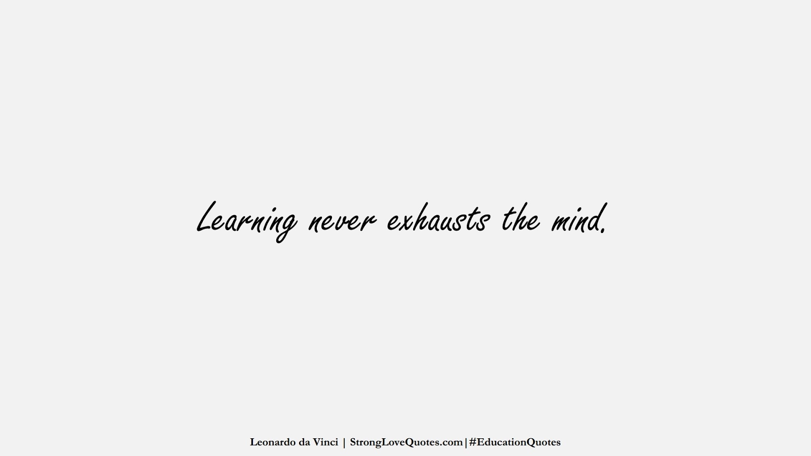 Learning never exhausts the mind. (Leonardo da Vinci);  #EducationQuotes