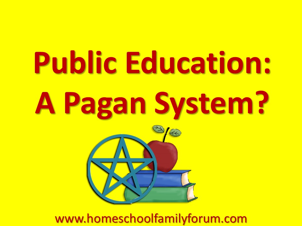 Homeschool Family Forum Public Education A Pagan System?