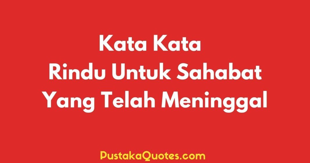 45 Kata Rindu Untuk Sahabat Yang Telah Meninggal Pustaka Quotes