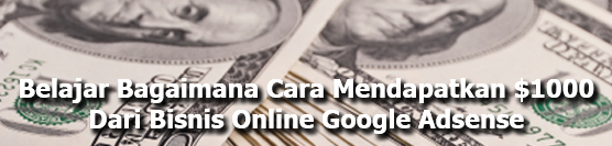 Belajar Bagaimana Cara Mendapatkan $1000 Dari Bisnis Online Google Adsense