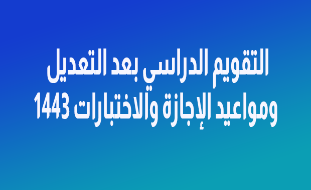 التقويم الدراسي بعد التعديل ومواعيد الإجازة والاختبارات 1443