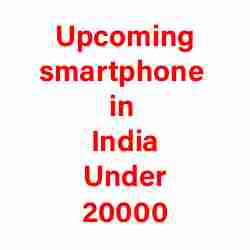 Upcoming smartphone in India under 20000