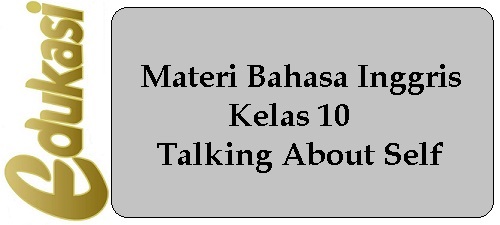 Materi Bahasa Inggris Kelas 10 - Talking About Self Materi Bahasa Inggris Kelas 10 - Talking About Self