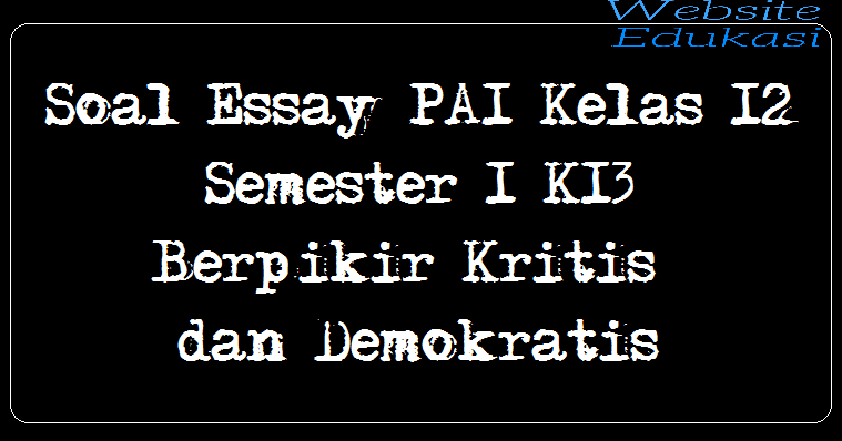 Soal Essay PAI Kelas 12 Semester 1 K13 - Berpikir Kritis dan Demokratis Soal Essay PAI Kelas 12 Semester 1 K13 - Berpikir Kritis dan Demokratis