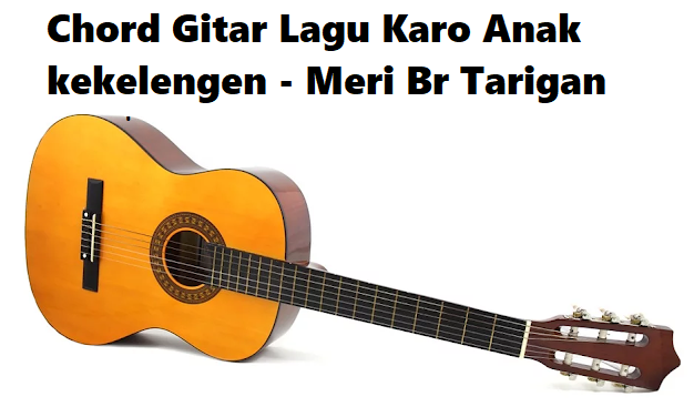 Chord Gitar Lagu Karo Anak Kekelengen Meri Br Tarigan