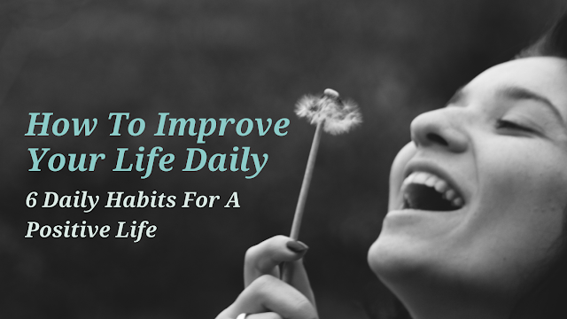 6 Daily Habits For A Positive Life :6 Daily Habits For A Positive Life