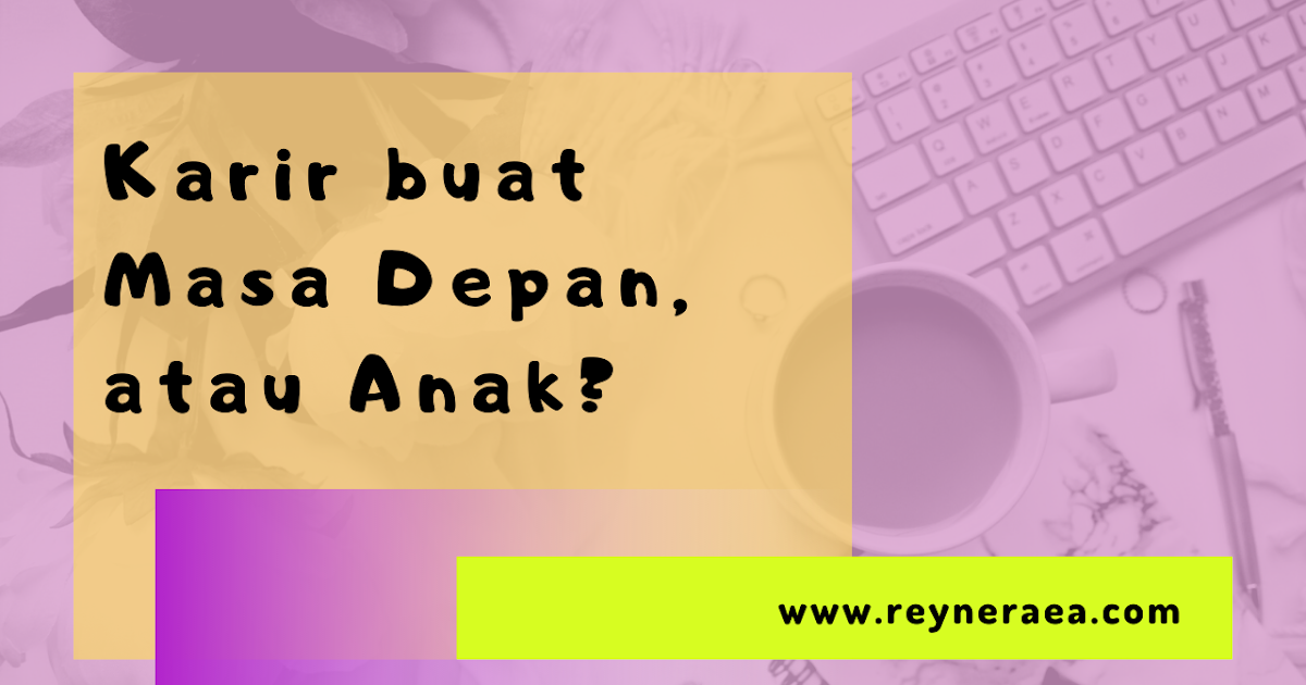 Sebuah Cerita Galau, Antara Karir buat Masa Depan dan Anak