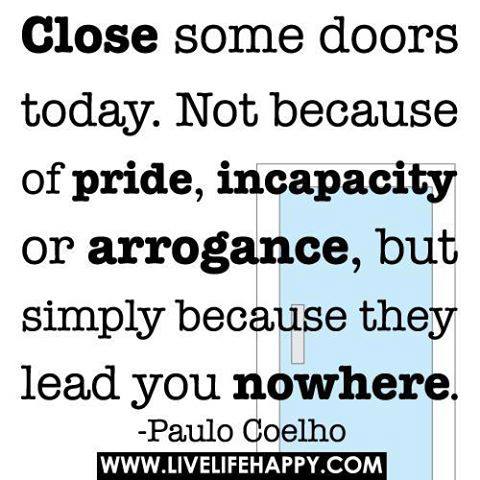 Close some doors today. Not because of pride, incapacity or arrogance ...