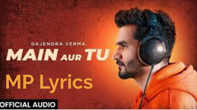 Main Aur Tu Lyrics Gajendra Verma - MpLyrics