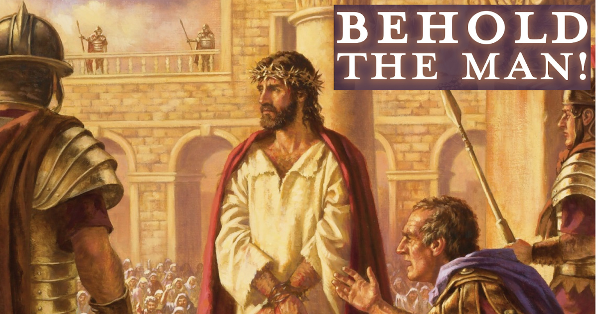 Blessed By The Lord: February 13 2020 BEHOLD THE MAN Blessed By The Lord: February 13 2020 BEHOLD THE MAN