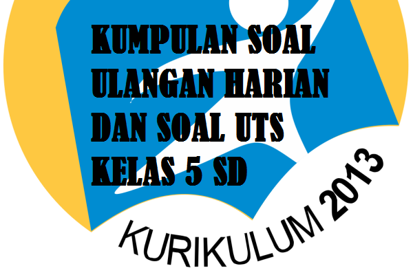 Download kumpulan soal ulangan harian dan soal UTS kelas 5 SD Kurikulum 2013.
