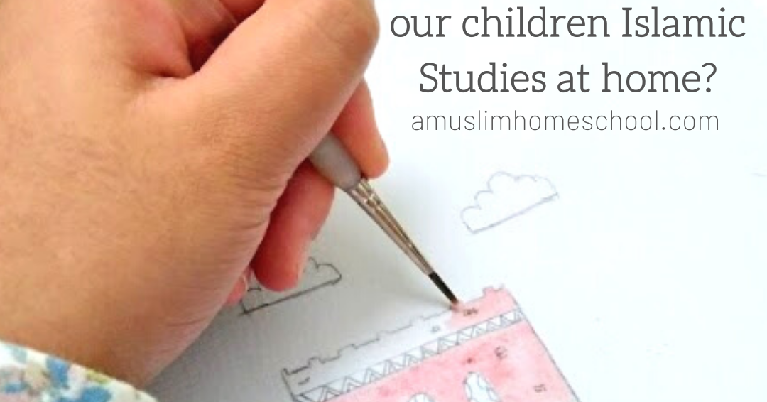 A Muslim Homeschool: How Can We Teach Our Children Islamic Studies At Home?