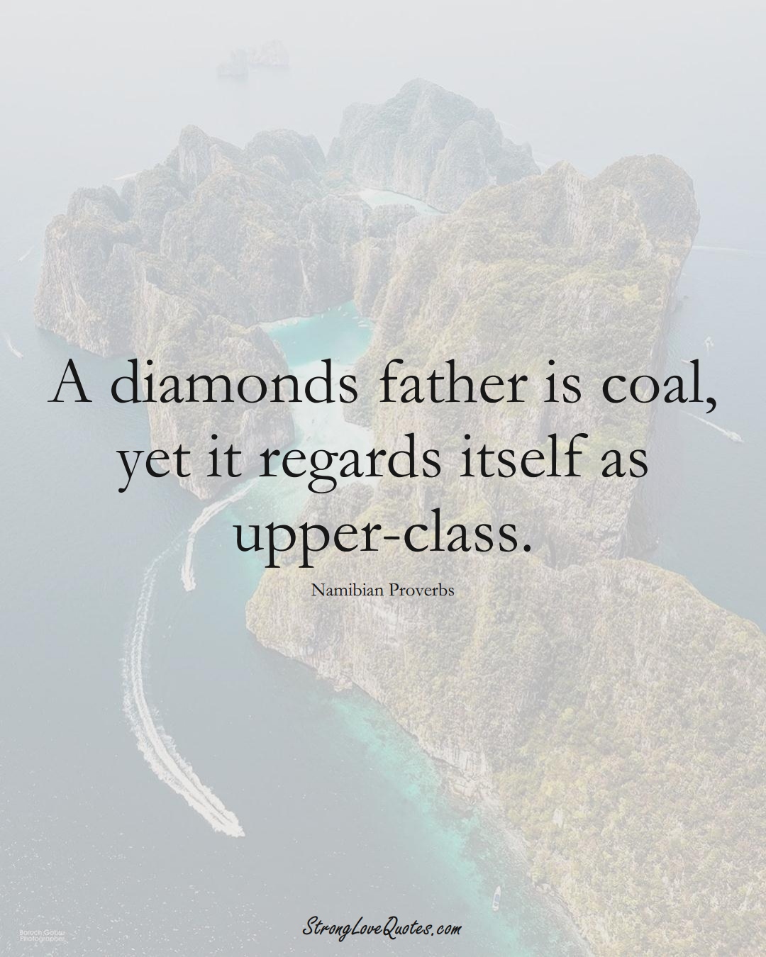 A diamonds father is coal, yet it regards itself as upper-class. (Namibian Sayings);  #AfricanSayings