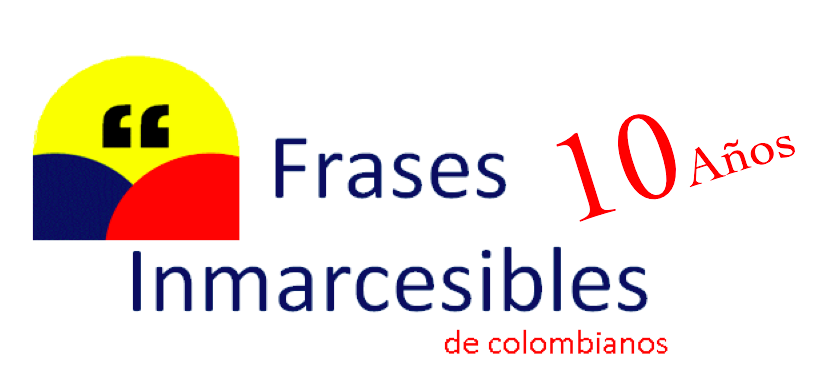FRASES INMARCESIBLES DE COLOMBIANOS