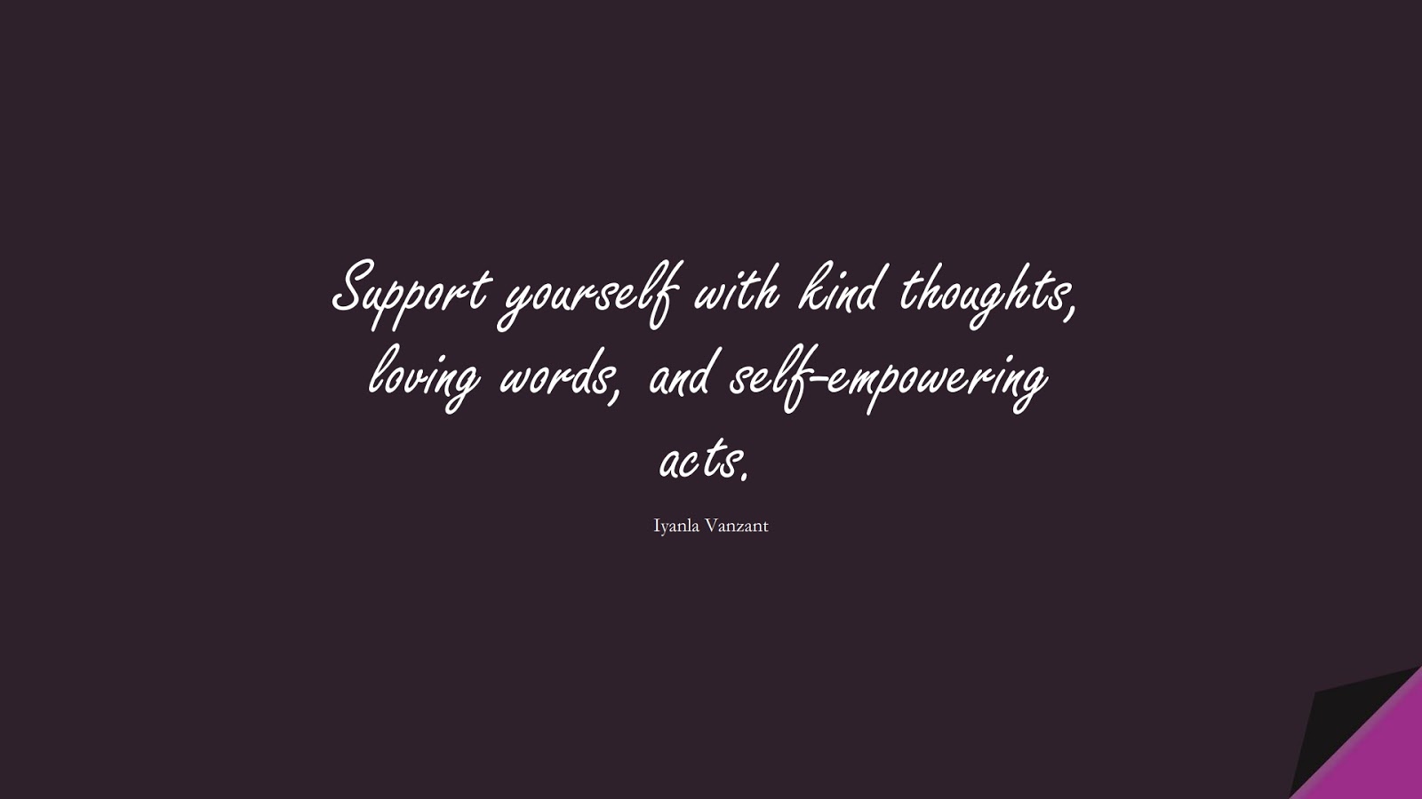 Support yourself with kind thoughts, loving words, and self-empowering acts. (Iyanla Vanzant);  #LoveYourselfQuotes