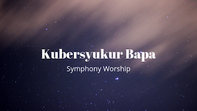 Lirik Dan Kunci Lagu Kubersyukur Bapa Symphony Worship C Lagu Rohani Kristen