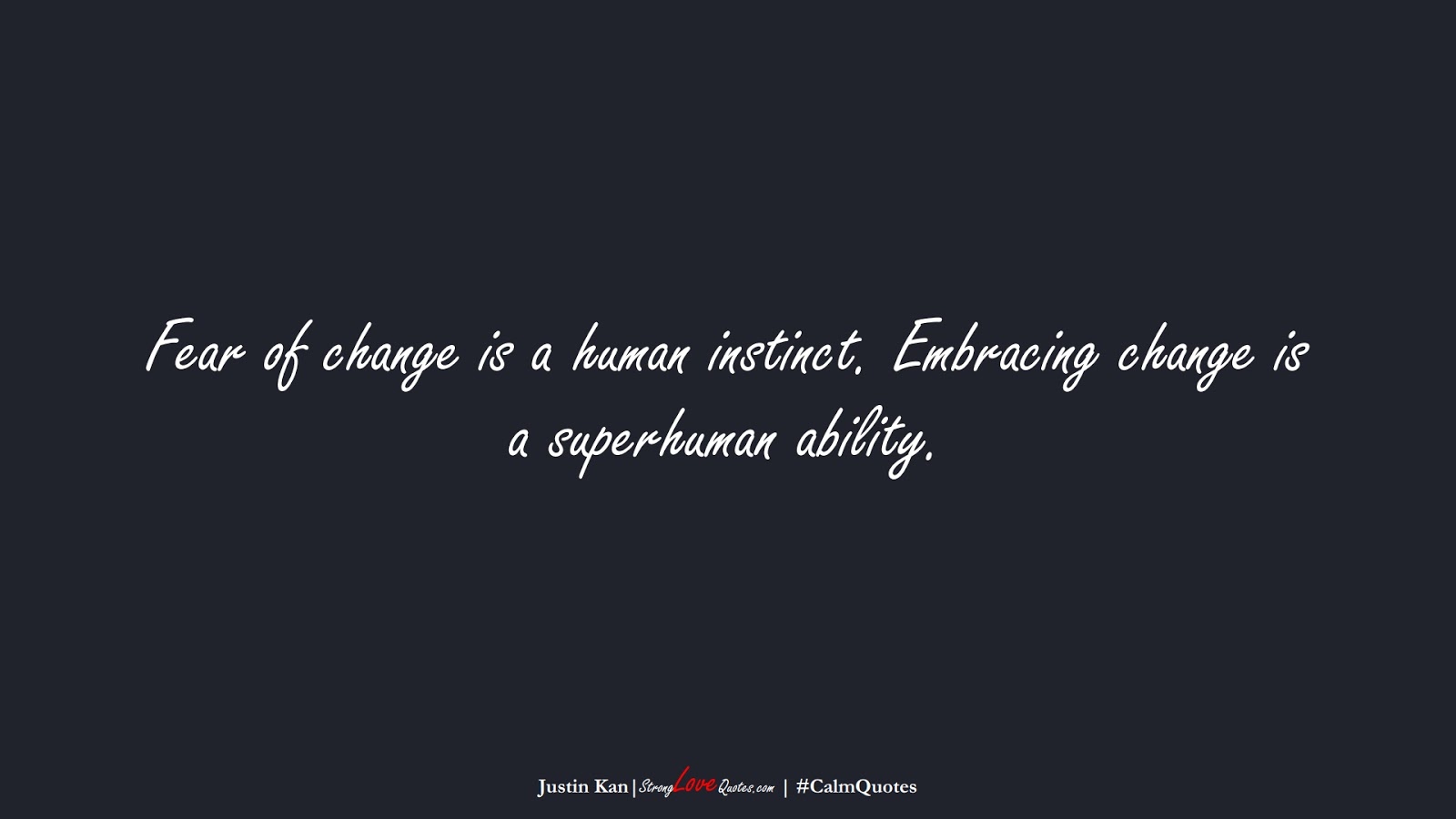 Fear of change is a human instinct. Embracing change is a superhuman ability. (Justin Kan);  #CalmQuotes