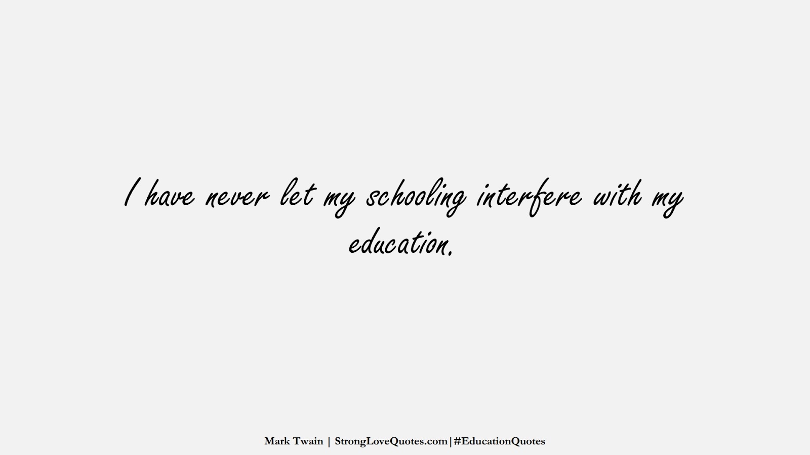 I have never let my schooling interfere with my education. (Mark Twain);  #EducationQuotes