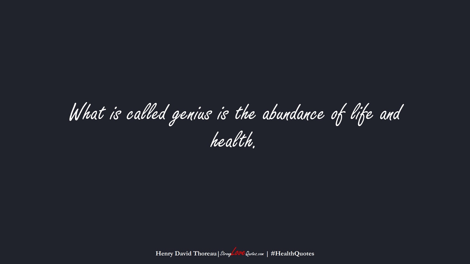 What is called genius is the abundance of life and health. (Henry David Thoreau);  #HealthQuotes