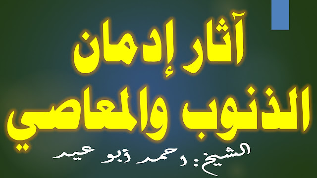 آثار إدمان الذنوب والمعاصي للشيخ احمد أبو عيد