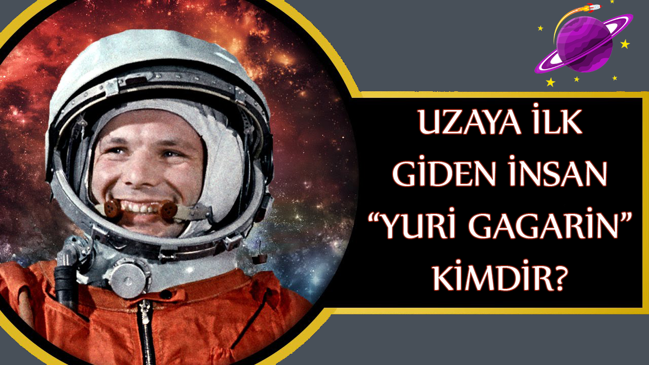 uzaya giden ilk insan yuri gagarin kimdir uzaya nasil gidilir