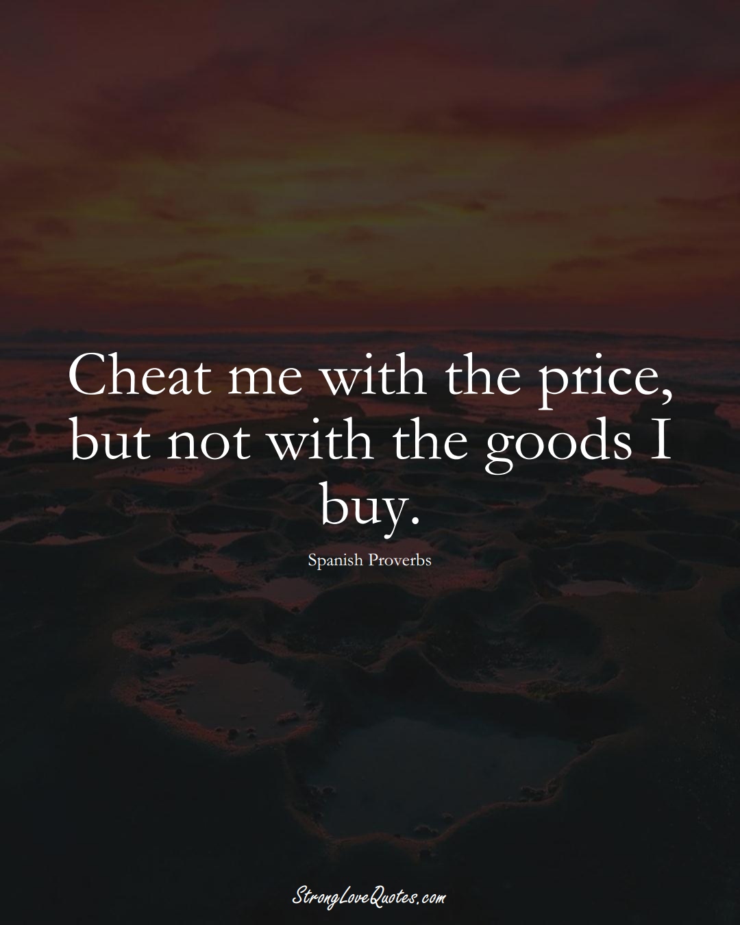 Cheat me with the price, but not with the goods I buy. (Spanish Sayings);  #EuropeanSayings