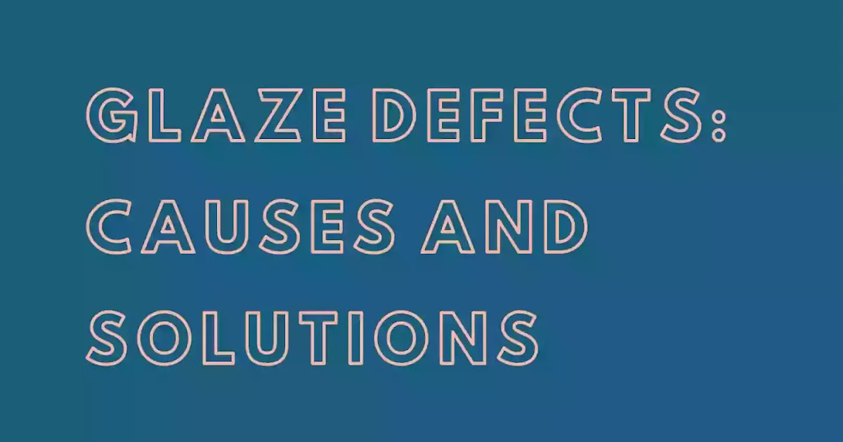 Glaze defects Causes and Solutions
