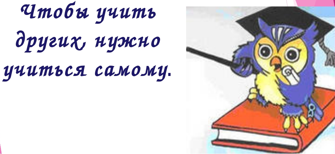 обучая учимся сами. учиться нужно всегда. учи других и сам. кредо учителя. обучая других мы учимся сами.