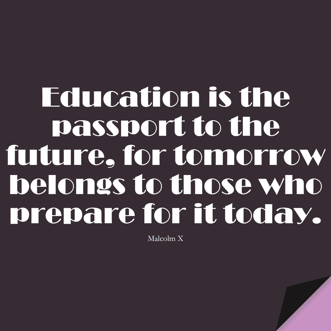 Education is the passport to the future, for tomorrow belongs to those who prepare for it today. (Malcolm X);  #LearningQuotes