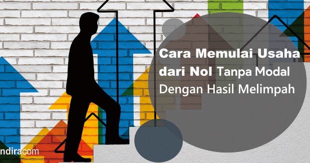 Cara Memulai Usaha Dari Nol Tanpa Modal Dengan Hasil Melimpah