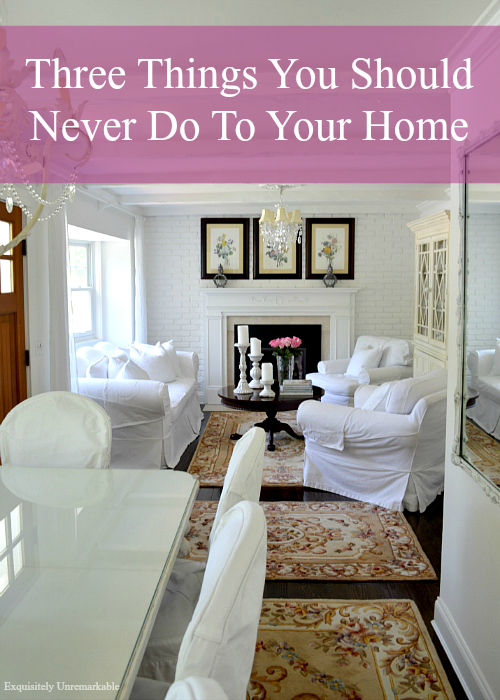 Three Things You Should Never Do To Your Home