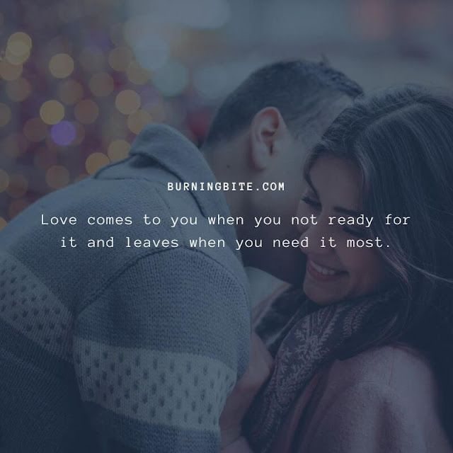 Love comes to you when you not ready for it and leaves when you need it most. Love comes to you when you not ready for it and leaves when you need it most.