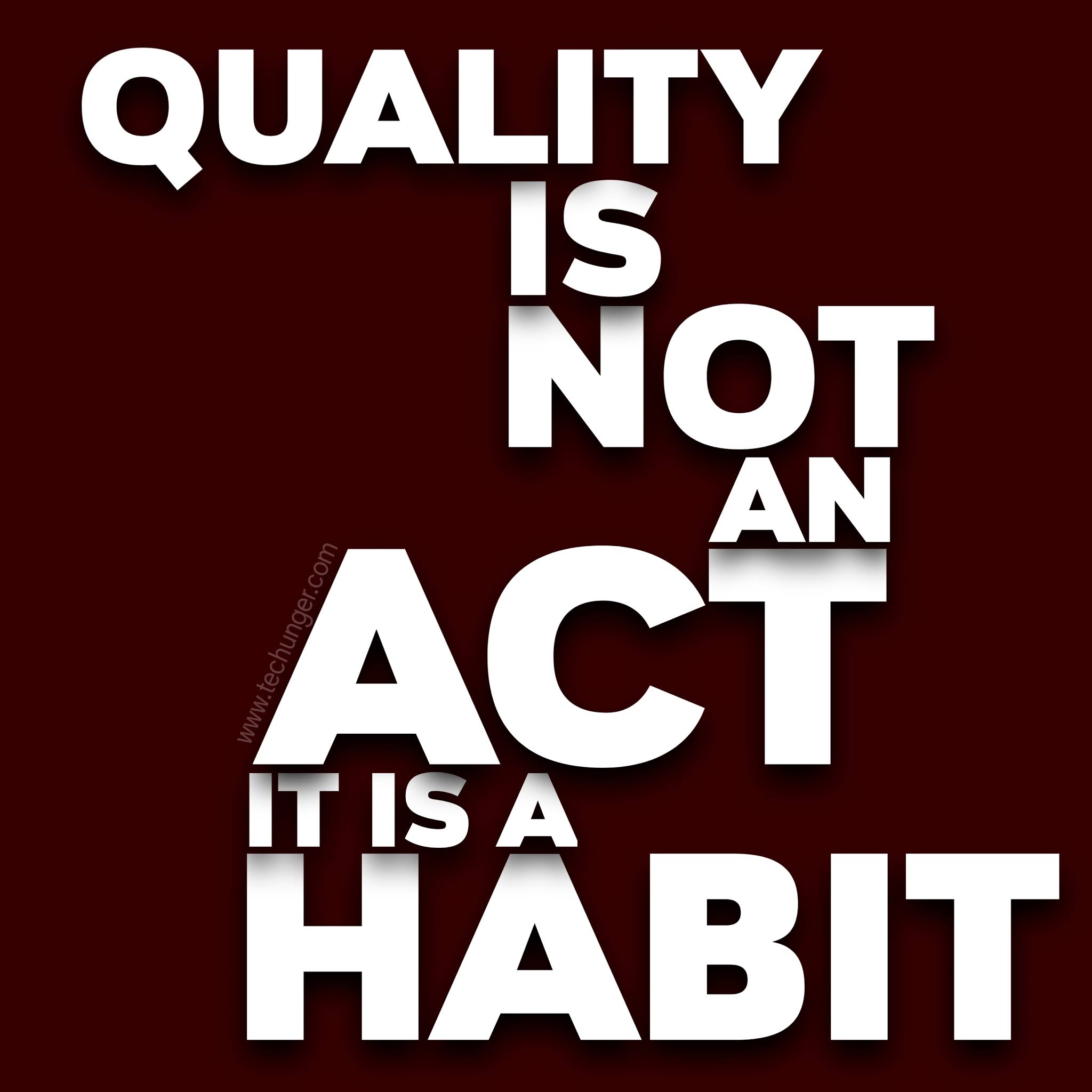  Quality is not an act it is habit.