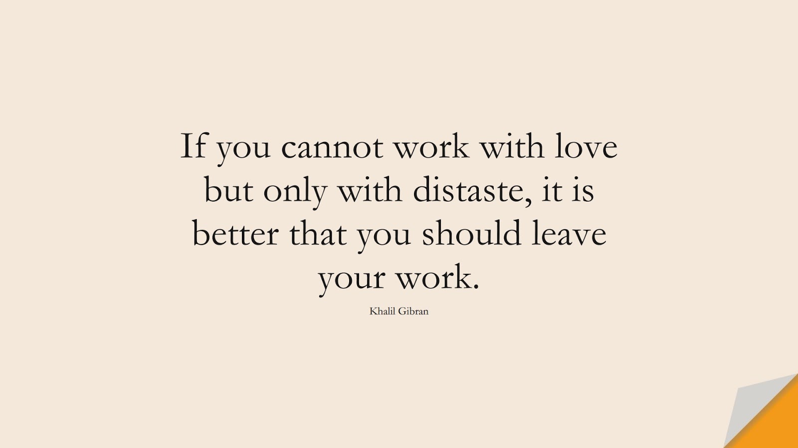 If you cannot work with love but only with distaste, it is better that you should leave your work. (Khalil Gibran);  #LoveQuotes