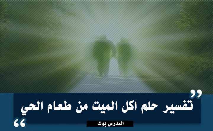 تفسير حلم اكل الميت من طعام الحي واعطاء الميت اكل وتناول لحم وأرز