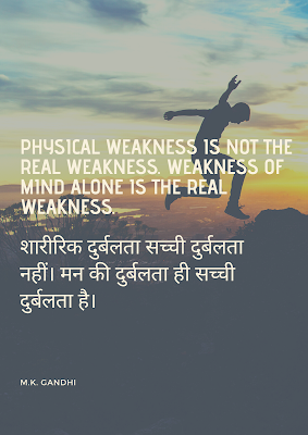 Physical weakness is not the real weakness.  Weakness of mind alone is the real weakness. शारीरिक दुर्बलता सच्ची दुर्बलता नहीं। मन की दुर्बलता ही सच्ची दुर्बलता है। Gandhi Quotes
