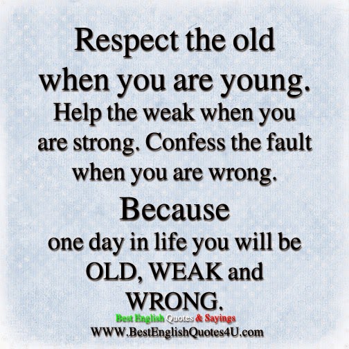 Respect the old when you are young.