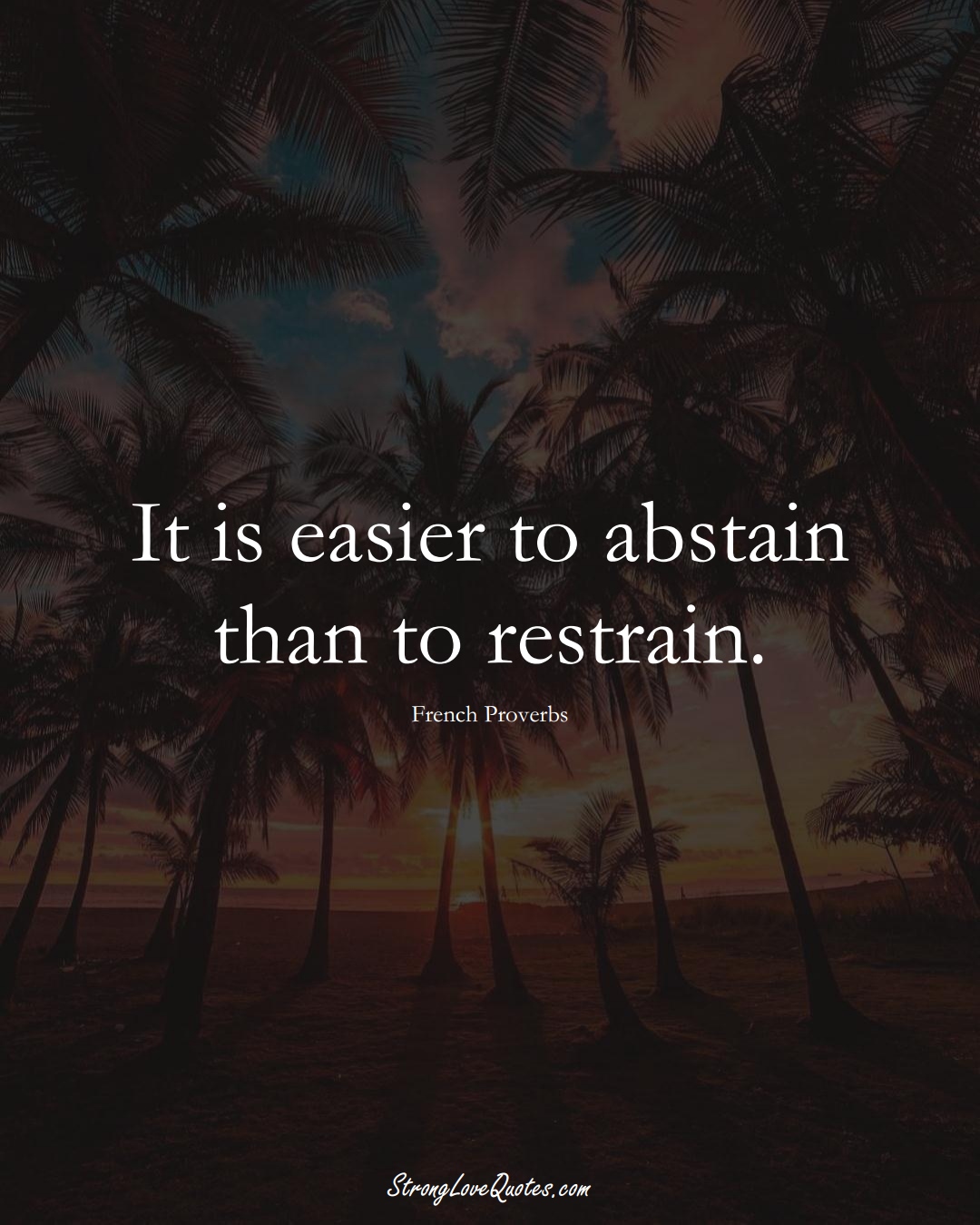 It is easier to abstain than to restrain. (French Sayings);  #EuropeanSayings