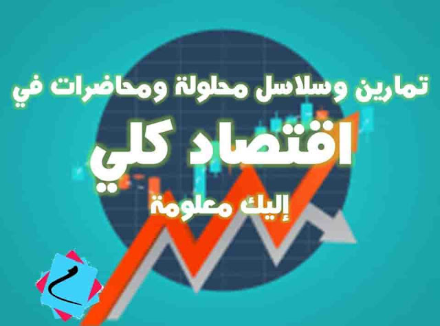تمارين وسلاسل محلولة ومحاضرات في الاقتصاد الكلي للتحميل اليك معلومة