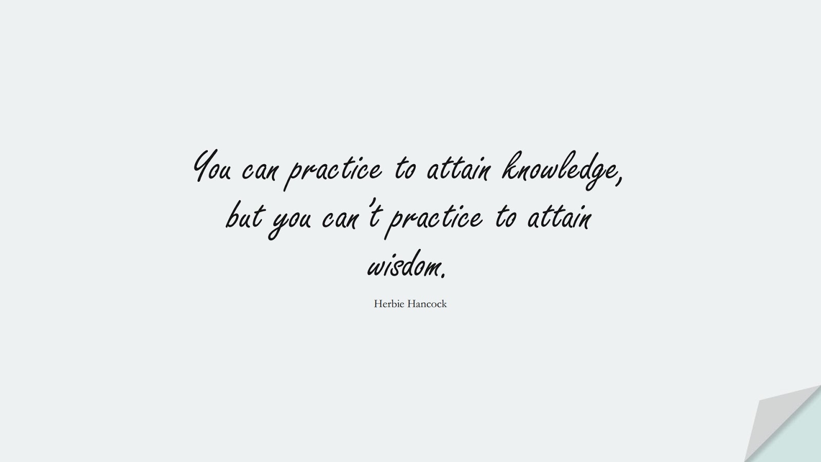 You can practice to attain knowledge, but you can’t practice to attain wisdom. (Herbie Hancock);  #WordsofWisdom