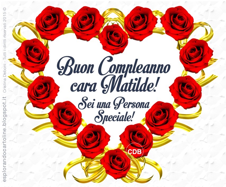 Cdb Cartoline Per Tutti I Gusti Cartolina Buon Compleanno Cara Matilde Sei Una Persona Speciale Auguri Anche Con Altri Nomi Matteo E Sofia Con Immagine Di Cuore Disegnato Da Tante Rose