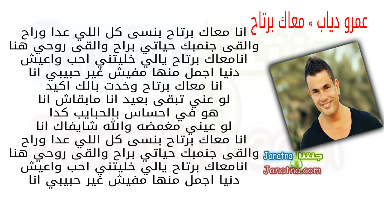 انا معاك برتاح بنسى كل اللي عدا وراح والقى جنمبك حياتي براح والقى روحي هنا انامعاك برتاح يالي خليتني احب واعيش دنيا اجمل منها مفيش غير حبيبي انا انا معاك برتاح وخدت بالك اكيد لو عني تبقى بعيد انا مابقاش انا هو في احساس بالحبايب كدا لو عيني مغمضه والله شايفاك انا انا معاك برتاح بنسى كل اللي عدا وراح والقى جنمبك حياتي براح والقى روحي هنا انامعاك برتاح يالي خليتني احب واعيش دنيا اجمل منها مفيش غير حبيبي انا